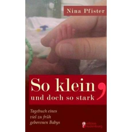 So klein, und doch so stark - Tagebuch eines viel zu früh geborenen Babys: Eine Frühchen-Mutter erzä